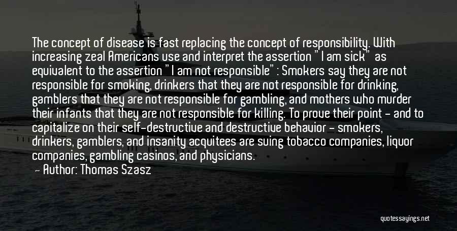 Thomas Szasz Quotes: The Concept Of Disease Is Fast Replacing The Concept Of Responsibility. With Increasing Zeal Americans Use And Interpret The Assertion