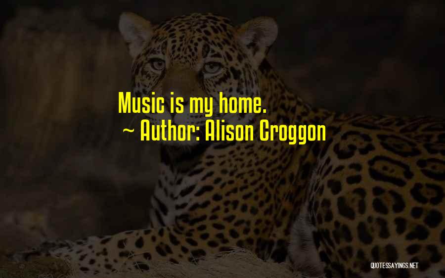 Alison Croggon Quotes: Music Is My Home.