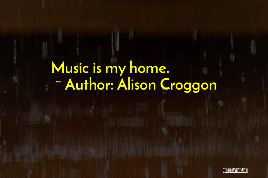 Alison Croggon Quotes: Music Is My Home.