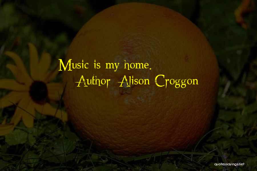 Alison Croggon Quotes: Music Is My Home.