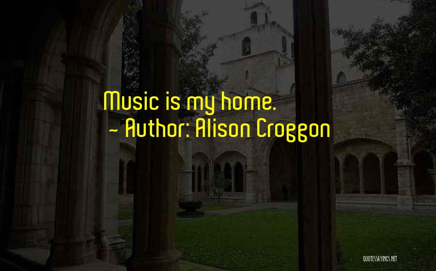 Alison Croggon Quotes: Music Is My Home.
