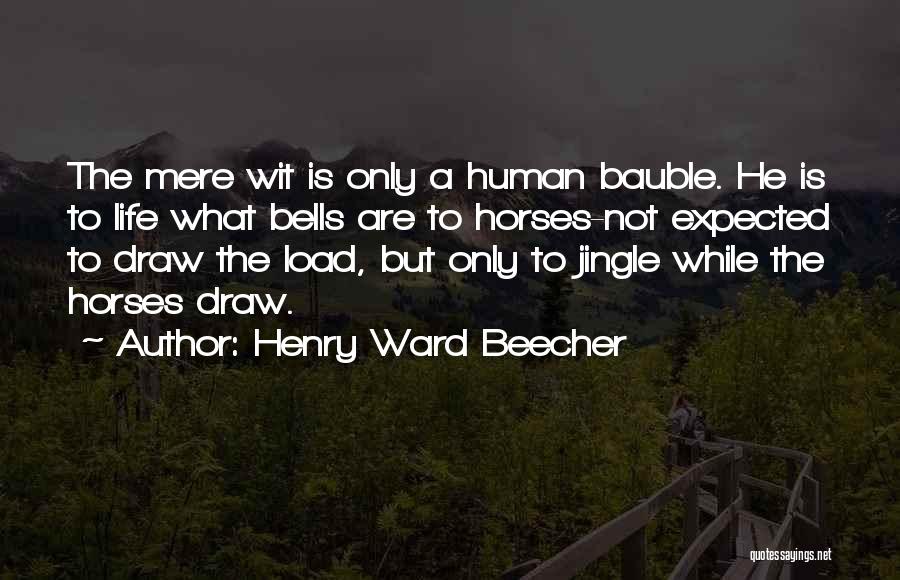 Henry Ward Beecher Quotes: The Mere Wit Is Only A Human Bauble. He Is To Life What Bells Are To Horses-not Expected To Draw