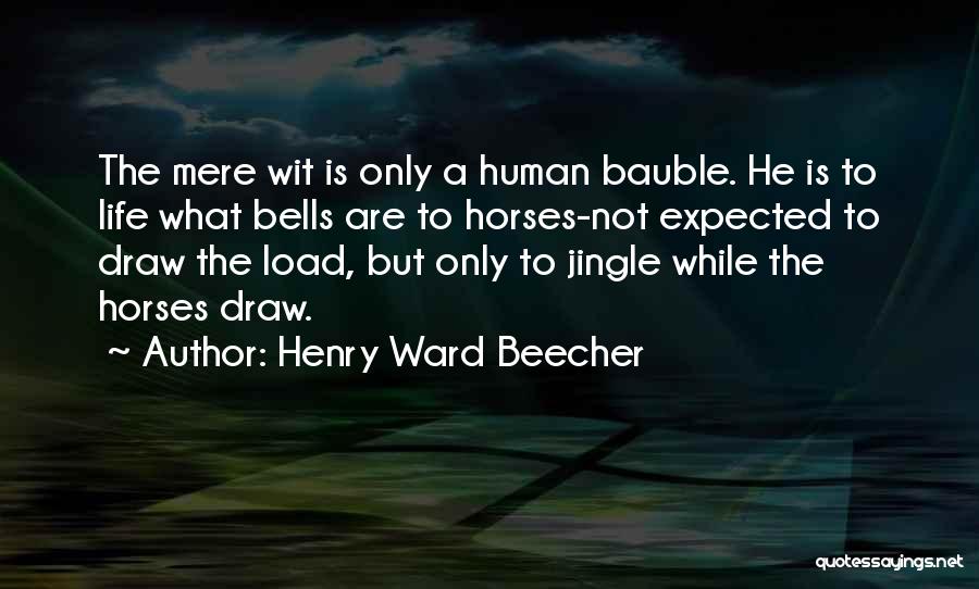 Henry Ward Beecher Quotes: The Mere Wit Is Only A Human Bauble. He Is To Life What Bells Are To Horses-not Expected To Draw