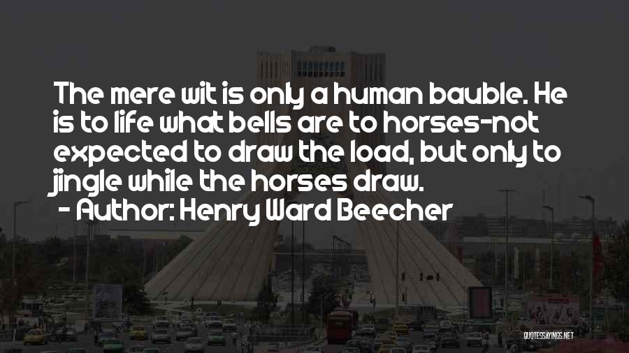 Henry Ward Beecher Quotes: The Mere Wit Is Only A Human Bauble. He Is To Life What Bells Are To Horses-not Expected To Draw