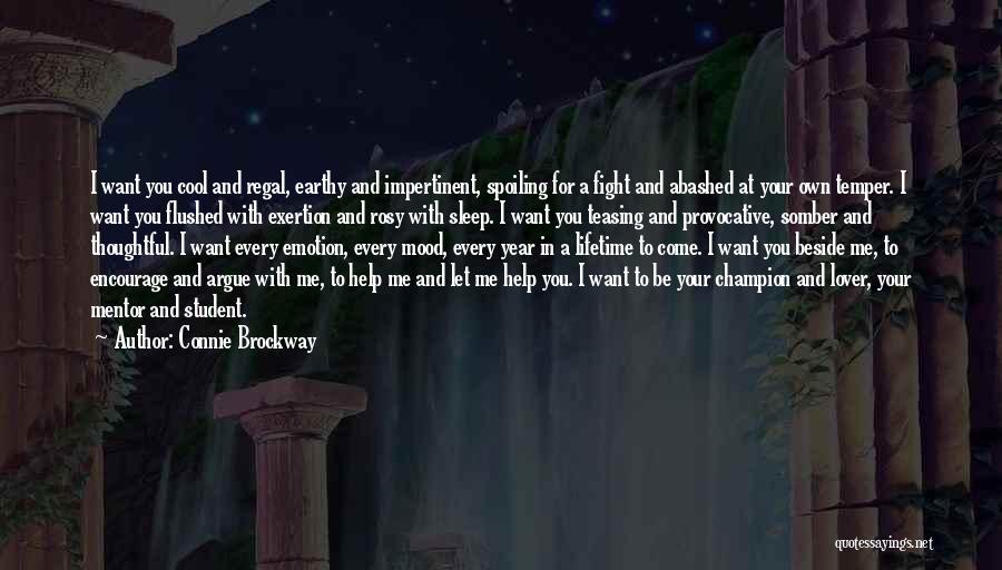 Connie Brockway Quotes: I Want You Cool And Regal, Earthy And Impertinent, Spoiling For A Fight And Abashed At Your Own Temper. I