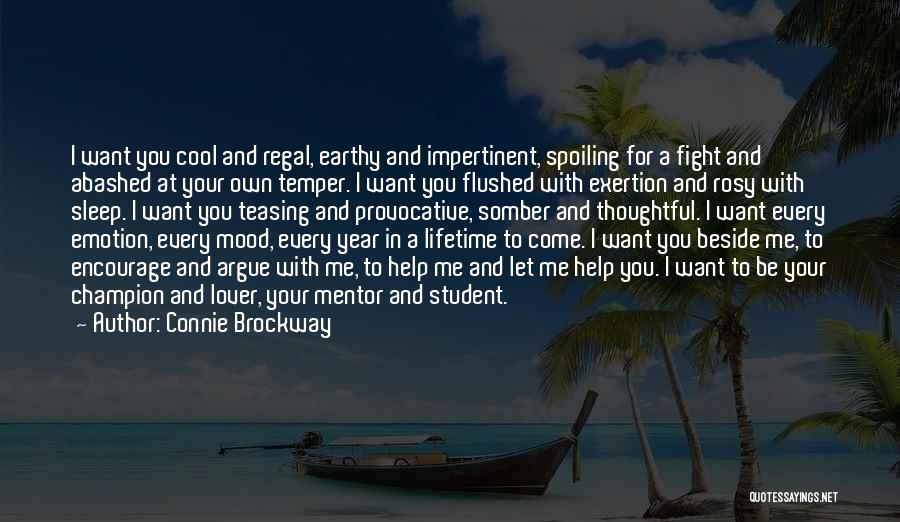 Connie Brockway Quotes: I Want You Cool And Regal, Earthy And Impertinent, Spoiling For A Fight And Abashed At Your Own Temper. I