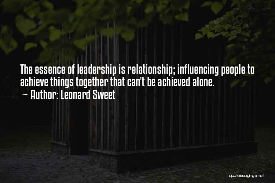 Leonard Sweet Quotes: The Essence Of Leadership Is Relationship; Influencing People To Achieve Things Together That Can't Be Achieved Alone.