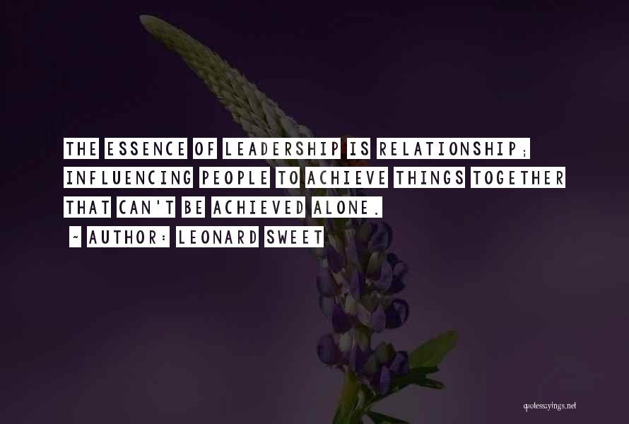 Leonard Sweet Quotes: The Essence Of Leadership Is Relationship; Influencing People To Achieve Things Together That Can't Be Achieved Alone.