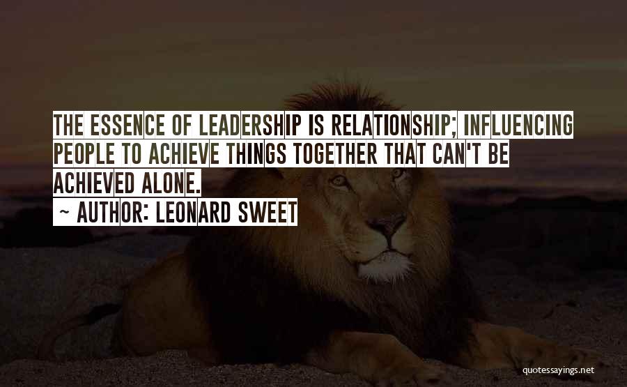 Leonard Sweet Quotes: The Essence Of Leadership Is Relationship; Influencing People To Achieve Things Together That Can't Be Achieved Alone.