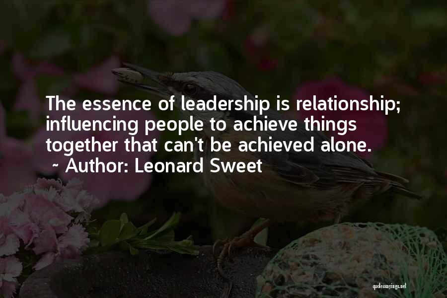 Leonard Sweet Quotes: The Essence Of Leadership Is Relationship; Influencing People To Achieve Things Together That Can't Be Achieved Alone.