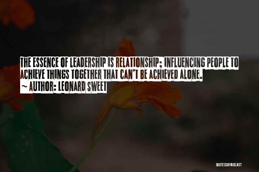 Leonard Sweet Quotes: The Essence Of Leadership Is Relationship; Influencing People To Achieve Things Together That Can't Be Achieved Alone.