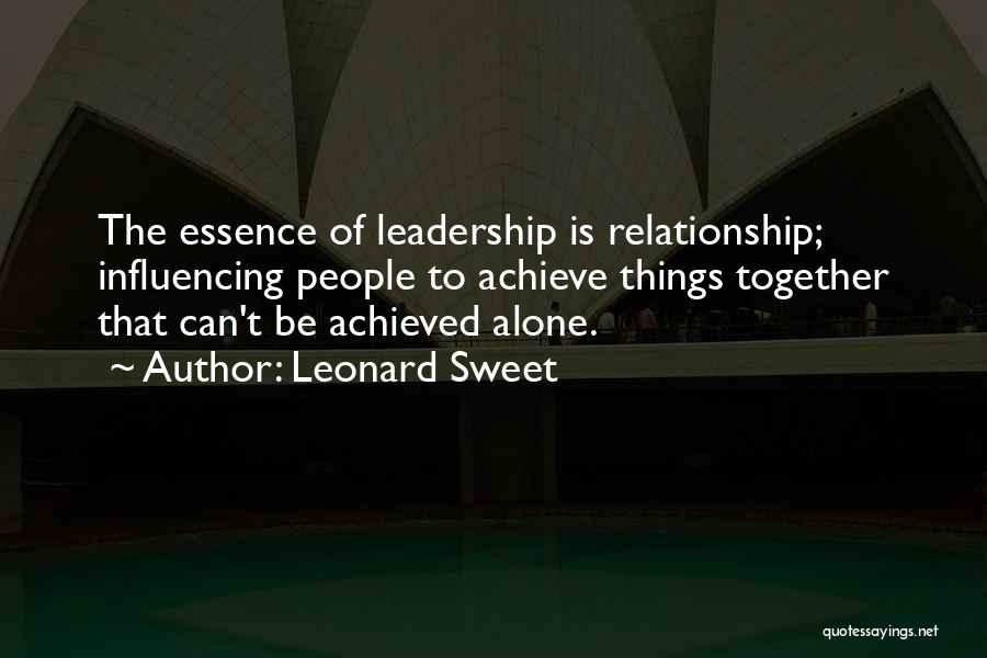 Leonard Sweet Quotes: The Essence Of Leadership Is Relationship; Influencing People To Achieve Things Together That Can't Be Achieved Alone.