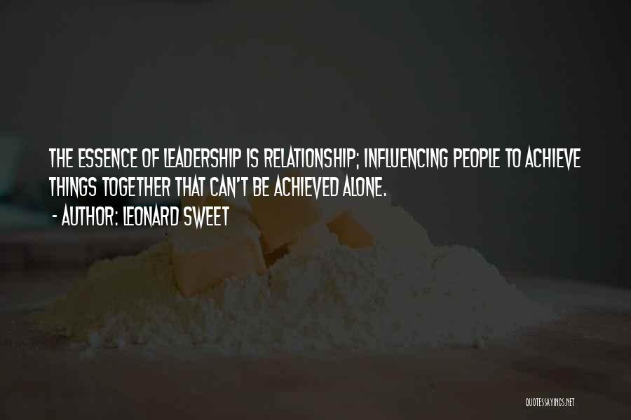 Leonard Sweet Quotes: The Essence Of Leadership Is Relationship; Influencing People To Achieve Things Together That Can't Be Achieved Alone.