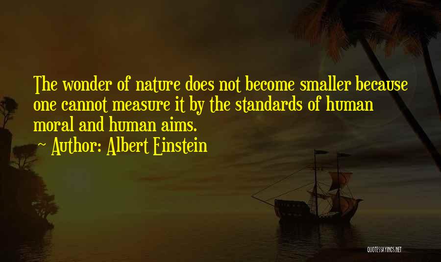 Albert Einstein Quotes: The Wonder Of Nature Does Not Become Smaller Because One Cannot Measure It By The Standards Of Human Moral And