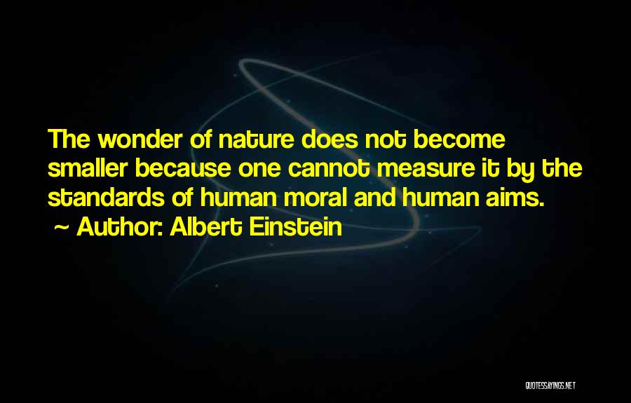 Albert Einstein Quotes: The Wonder Of Nature Does Not Become Smaller Because One Cannot Measure It By The Standards Of Human Moral And