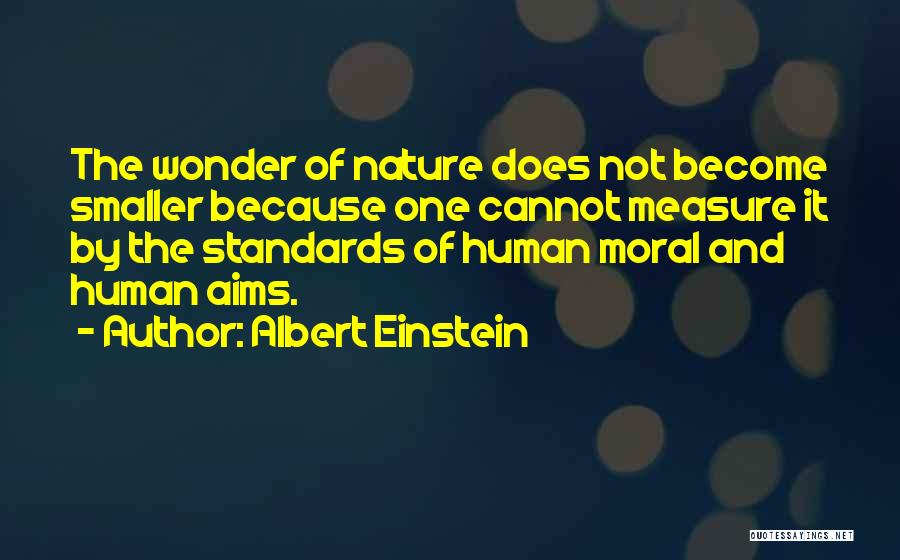 Albert Einstein Quotes: The Wonder Of Nature Does Not Become Smaller Because One Cannot Measure It By The Standards Of Human Moral And