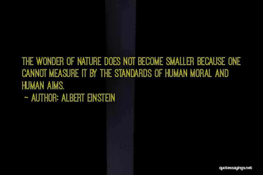 Albert Einstein Quotes: The Wonder Of Nature Does Not Become Smaller Because One Cannot Measure It By The Standards Of Human Moral And