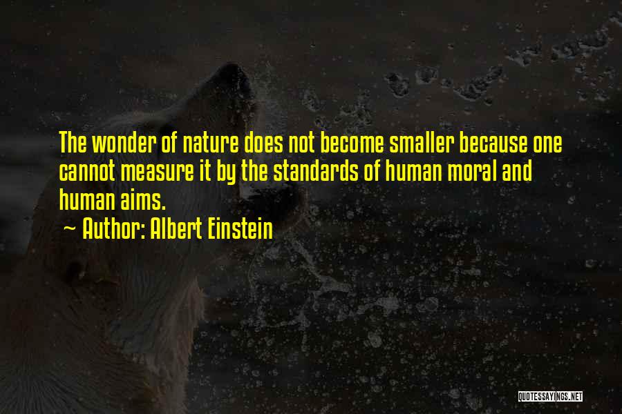 Albert Einstein Quotes: The Wonder Of Nature Does Not Become Smaller Because One Cannot Measure It By The Standards Of Human Moral And