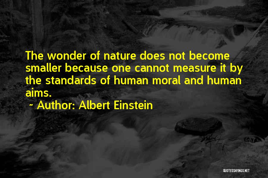 Albert Einstein Quotes: The Wonder Of Nature Does Not Become Smaller Because One Cannot Measure It By The Standards Of Human Moral And