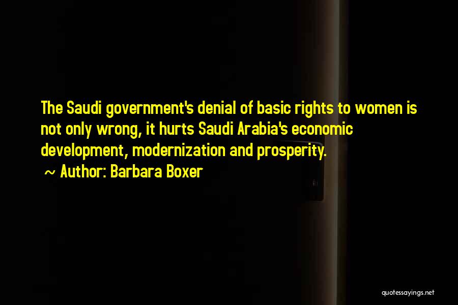 Barbara Boxer Quotes: The Saudi Government's Denial Of Basic Rights To Women Is Not Only Wrong, It Hurts Saudi Arabia's Economic Development, Modernization