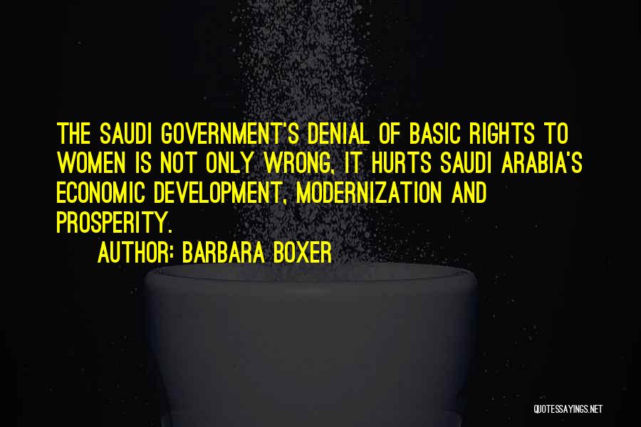 Barbara Boxer Quotes: The Saudi Government's Denial Of Basic Rights To Women Is Not Only Wrong, It Hurts Saudi Arabia's Economic Development, Modernization