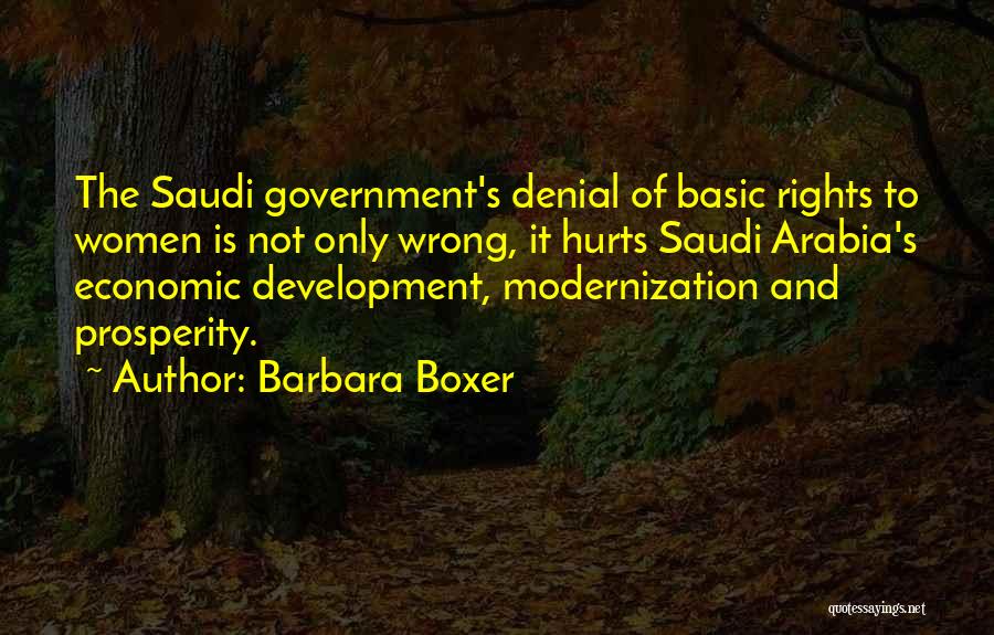 Barbara Boxer Quotes: The Saudi Government's Denial Of Basic Rights To Women Is Not Only Wrong, It Hurts Saudi Arabia's Economic Development, Modernization