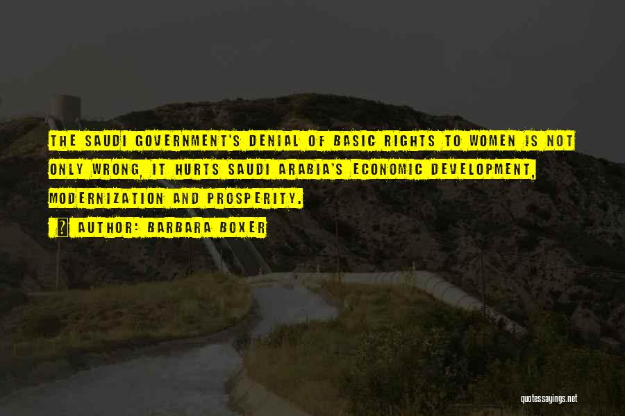 Barbara Boxer Quotes: The Saudi Government's Denial Of Basic Rights To Women Is Not Only Wrong, It Hurts Saudi Arabia's Economic Development, Modernization