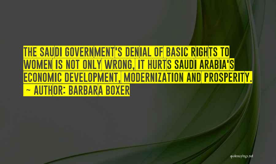 Barbara Boxer Quotes: The Saudi Government's Denial Of Basic Rights To Women Is Not Only Wrong, It Hurts Saudi Arabia's Economic Development, Modernization