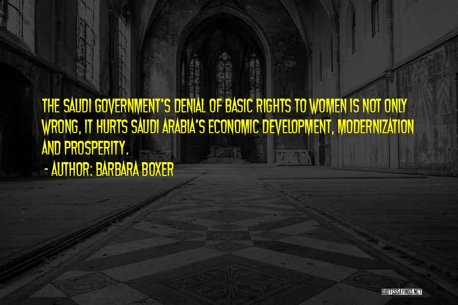 Barbara Boxer Quotes: The Saudi Government's Denial Of Basic Rights To Women Is Not Only Wrong, It Hurts Saudi Arabia's Economic Development, Modernization