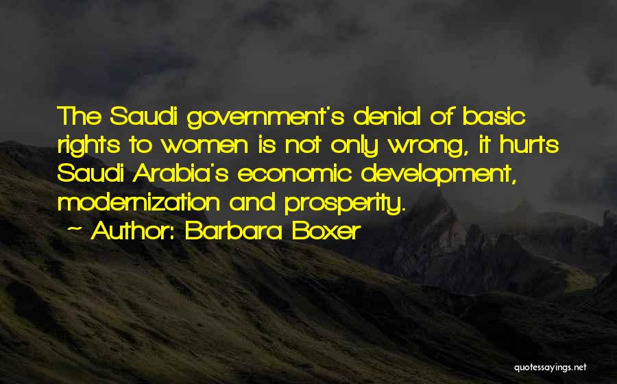 Barbara Boxer Quotes: The Saudi Government's Denial Of Basic Rights To Women Is Not Only Wrong, It Hurts Saudi Arabia's Economic Development, Modernization