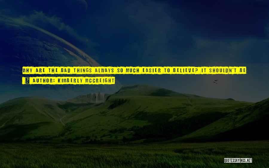 Kimberly McCreight Quotes: Why Are The Bad Things Always So Much Easier To Believe? It Shouldn't Be That Way But It Is Every