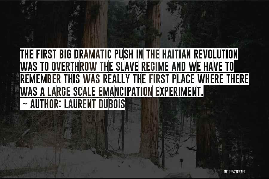 Laurent Dubois Quotes: The First Big Dramatic Push In The Haitian Revolution Was To Overthrow The Slave Regime And We Have To Remember