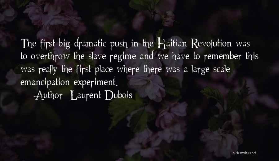 Laurent Dubois Quotes: The First Big Dramatic Push In The Haitian Revolution Was To Overthrow The Slave Regime And We Have To Remember