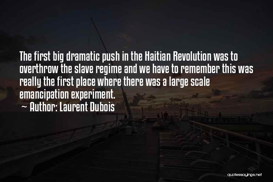 Laurent Dubois Quotes: The First Big Dramatic Push In The Haitian Revolution Was To Overthrow The Slave Regime And We Have To Remember