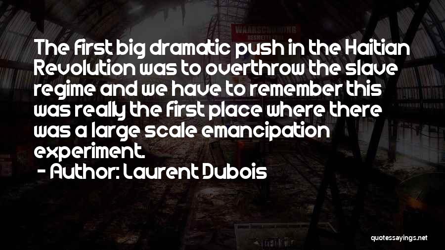 Laurent Dubois Quotes: The First Big Dramatic Push In The Haitian Revolution Was To Overthrow The Slave Regime And We Have To Remember