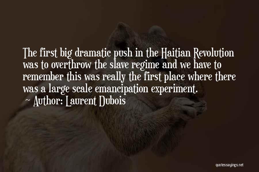 Laurent Dubois Quotes: The First Big Dramatic Push In The Haitian Revolution Was To Overthrow The Slave Regime And We Have To Remember