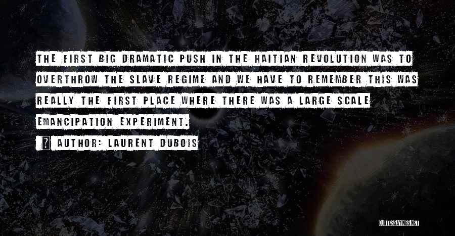 Laurent Dubois Quotes: The First Big Dramatic Push In The Haitian Revolution Was To Overthrow The Slave Regime And We Have To Remember
