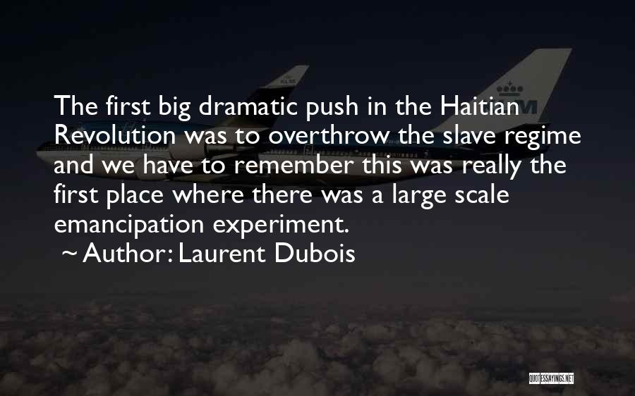 Laurent Dubois Quotes: The First Big Dramatic Push In The Haitian Revolution Was To Overthrow The Slave Regime And We Have To Remember