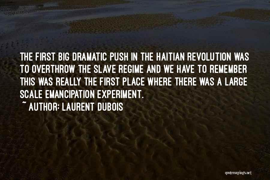 Laurent Dubois Quotes: The First Big Dramatic Push In The Haitian Revolution Was To Overthrow The Slave Regime And We Have To Remember