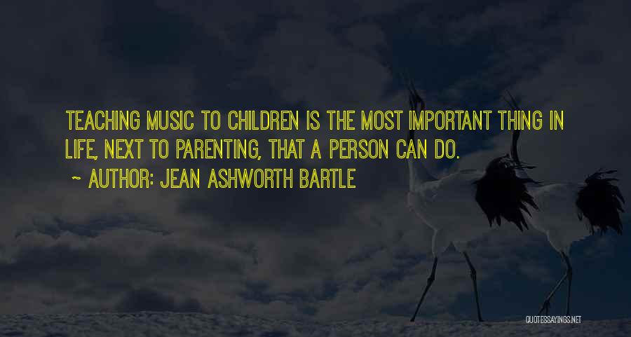 Jean Ashworth Bartle Quotes: Teaching Music To Children Is The Most Important Thing In Life, Next To Parenting, That A Person Can Do.