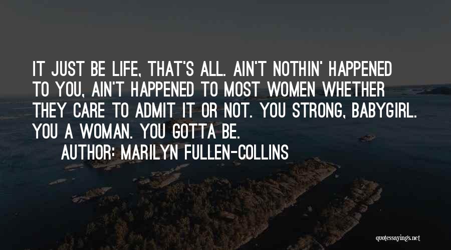 Marilyn Fullen-Collins Quotes: It Just Be Life, That's All. Ain't Nothin' Happened To You, Ain't Happened To Most Women Whether They Care To