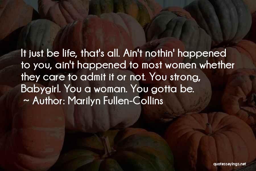 Marilyn Fullen-Collins Quotes: It Just Be Life, That's All. Ain't Nothin' Happened To You, Ain't Happened To Most Women Whether They Care To