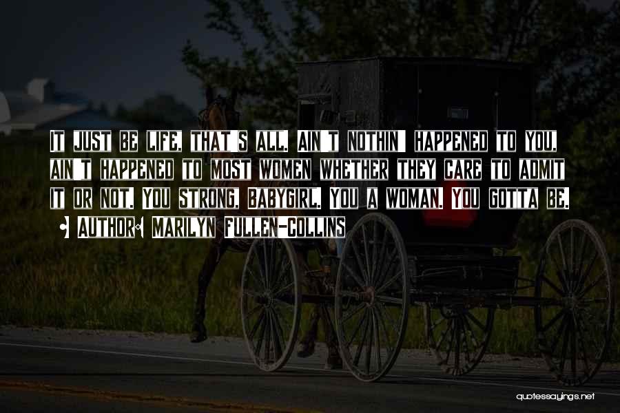 Marilyn Fullen-Collins Quotes: It Just Be Life, That's All. Ain't Nothin' Happened To You, Ain't Happened To Most Women Whether They Care To