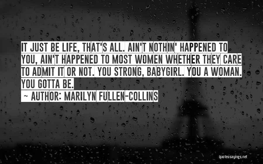Marilyn Fullen-Collins Quotes: It Just Be Life, That's All. Ain't Nothin' Happened To You, Ain't Happened To Most Women Whether They Care To