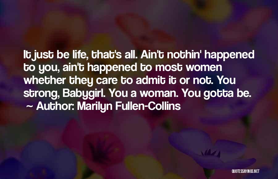 Marilyn Fullen-Collins Quotes: It Just Be Life, That's All. Ain't Nothin' Happened To You, Ain't Happened To Most Women Whether They Care To