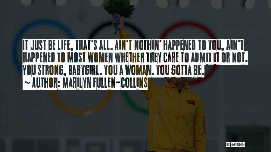 Marilyn Fullen-Collins Quotes: It Just Be Life, That's All. Ain't Nothin' Happened To You, Ain't Happened To Most Women Whether They Care To