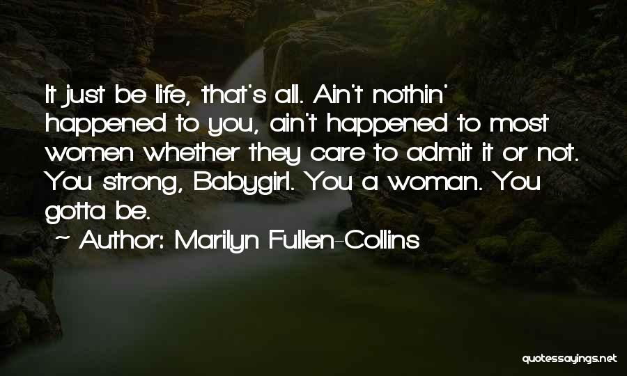 Marilyn Fullen-Collins Quotes: It Just Be Life, That's All. Ain't Nothin' Happened To You, Ain't Happened To Most Women Whether They Care To