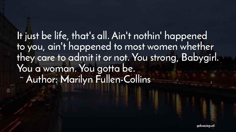 Marilyn Fullen-Collins Quotes: It Just Be Life, That's All. Ain't Nothin' Happened To You, Ain't Happened To Most Women Whether They Care To