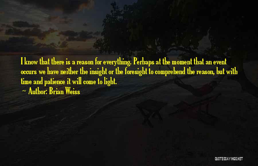 Brian Weiss Quotes: I Know That There Is A Reason For Everything. Perhaps At The Moment That An Event Occurs We Have Neither