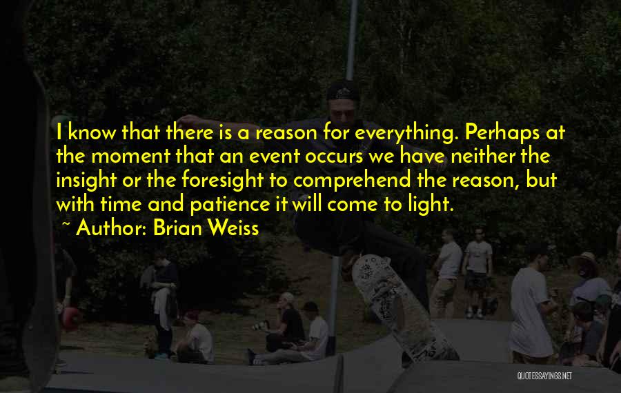 Brian Weiss Quotes: I Know That There Is A Reason For Everything. Perhaps At The Moment That An Event Occurs We Have Neither